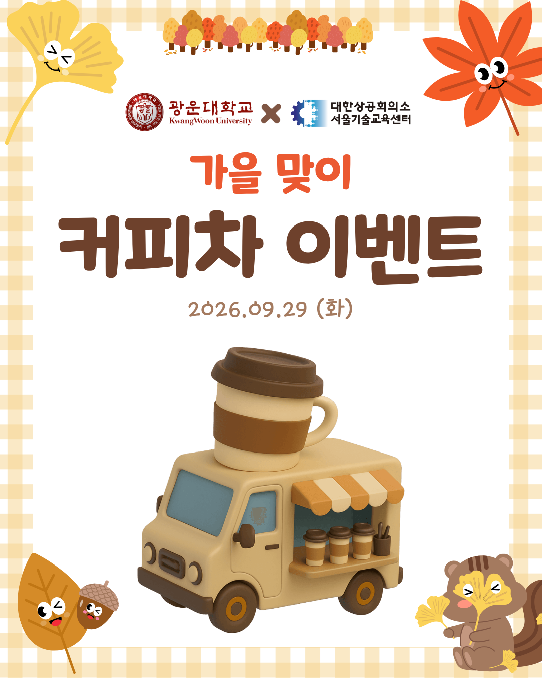 가을맞이 커피차 이벤트 안내
광운대학교 학생들을 위한 가을맞이 커피차 이벤트를 진행합니다.

일시: 2026. 9. 29.(화) 10:00~14:00
장소: 광운대학교 새빛관 앞 푸드트럭
대상: 광운대학교 전자정보공과대학 및 인공지능융합대학 학생
내용: 채용연계 과정 상담 부스 및 SNS 팔로우 이벤트
QR 작성 후 결과 제출 시 커피를 제공하오니 학생 여러분의 많은 참여 바랍니다. ☕🍂

